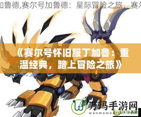 《賽爾號(hào)懷舊服丁加魯：重溫經(jīng)典，踏上冒險(xiǎn)之旅》