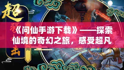 《問(wèn)仙手游下載》——探索仙境的奇幻之旅，感受超凡脫俗的修仙體驗(yàn)