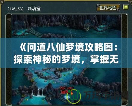 《問道八仙夢境攻略圖：探索神秘的夢境，掌握無限機(jī)遇！》
