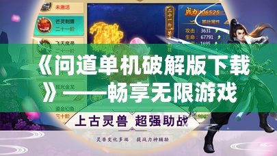 《問道單機(jī)破解版下載》——暢享無限游戲樂趣，免費(fèi)體驗(yàn)神奇世界
