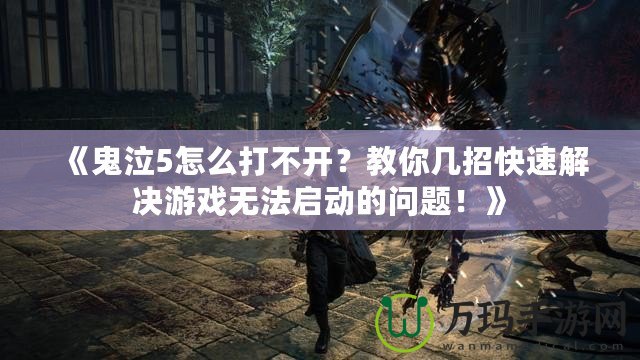 《鬼泣5怎么打不開？教你幾招快速解決游戲無法啟動(dòng)的問題！》