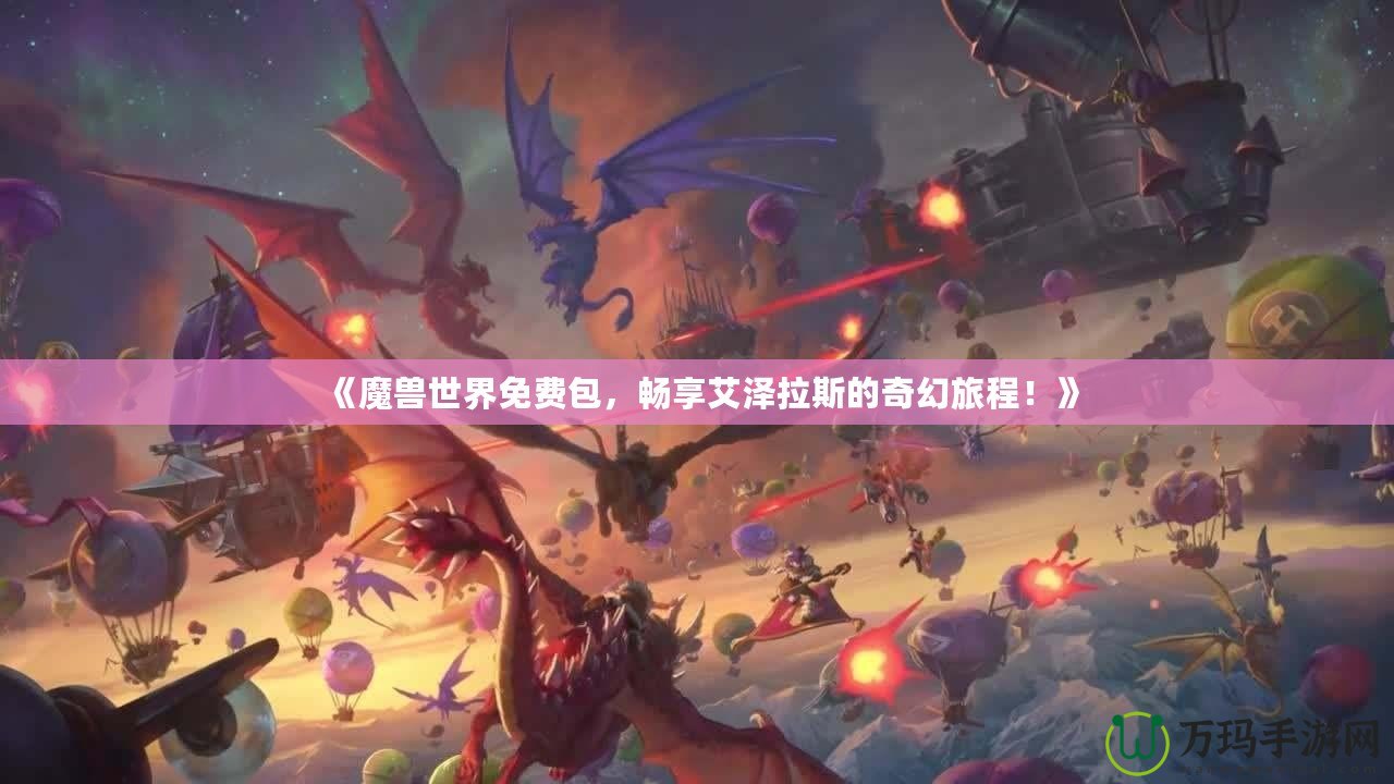 《魔獸世界免費包，暢享艾澤拉斯的奇幻旅程！》