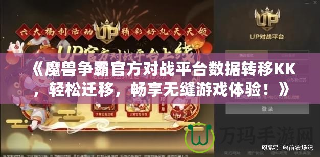 《魔獸爭霸官方對戰(zhàn)平臺(tái)數(shù)據(jù)轉(zhuǎn)移KK，輕松遷移，暢享無縫游戲體驗(yàn)！》