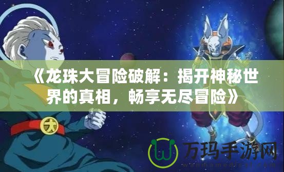 《龍珠大冒險(xiǎn)破解：揭開神秘世界的真相，暢享無盡冒險(xiǎn)》
