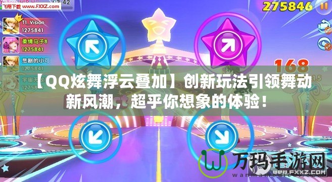 【QQ炫舞浮云疊加】創(chuàng)新玩法引領舞動新風潮，超乎你想象的體驗！