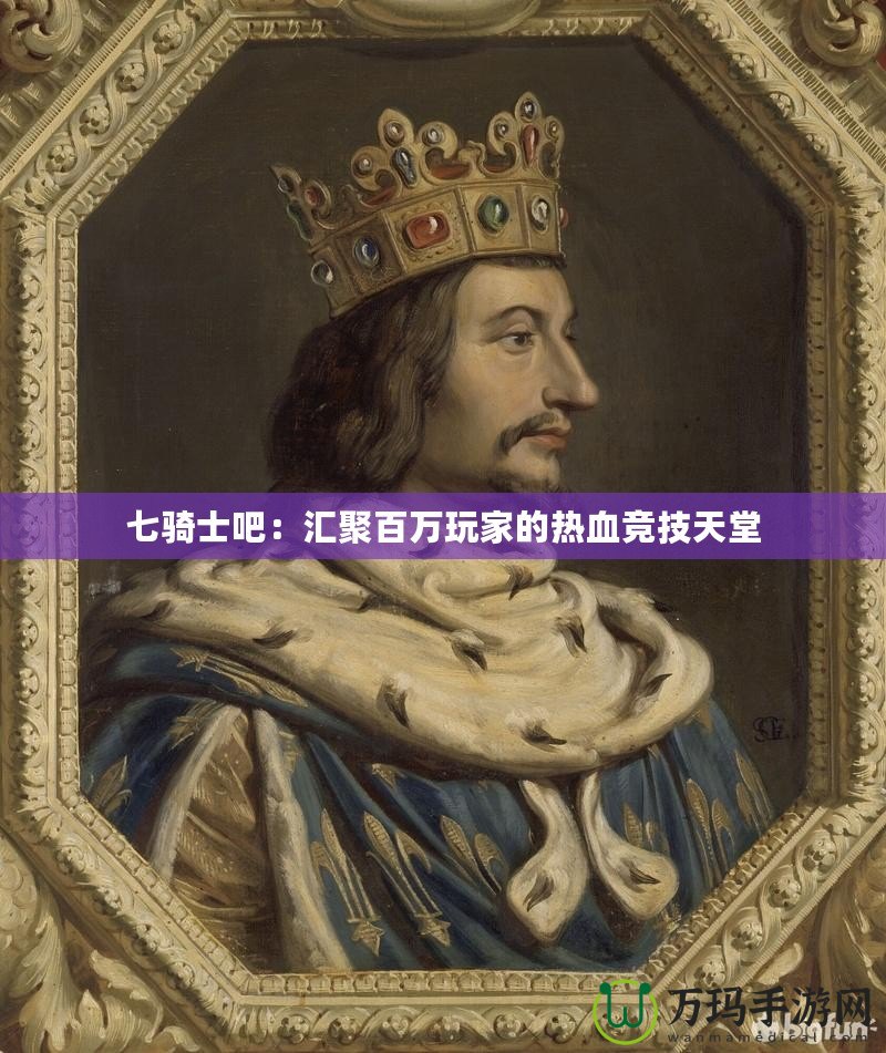 七騎士吧：匯聚百萬(wàn)玩家的熱血競(jìng)技天堂