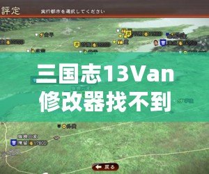 三國志13Van修改器找不到游戲主程序？解決方案全解析，輕松玩轉(zhuǎn)你的三國游戲！