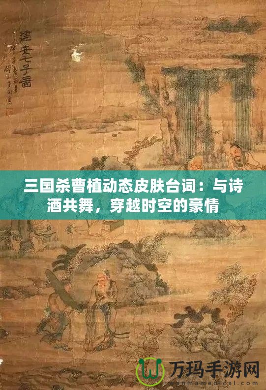 三國殺曹植動態(tài)皮膚臺詞：與詩酒共舞，穿越時空的豪情