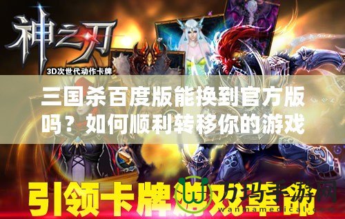 三國殺百度版能換到官方版嗎？如何順利轉(zhuǎn)移你的游戲進(jìn)度！