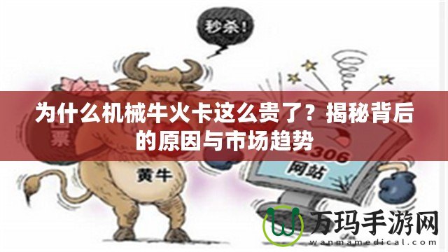 為什么機械牛火卡這么貴了？揭秘背后的原因與市場趨勢
