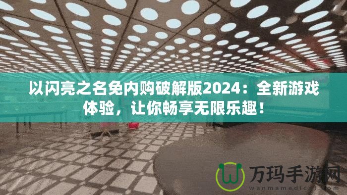 以閃亮之名免內(nèi)購(gòu)破解版2024：全新游戲體驗(yàn)，讓你暢享無限樂趣！