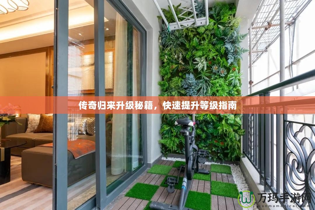 傳奇歸來(lái)升級(jí)秘籍，快速提升等級(jí)指南