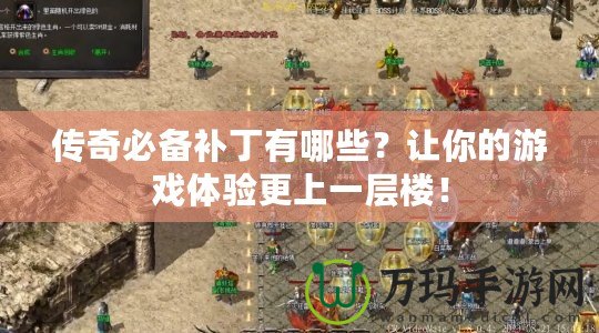 傳奇必備補(bǔ)丁有哪些？讓你的游戲體驗(yàn)更上一層樓！