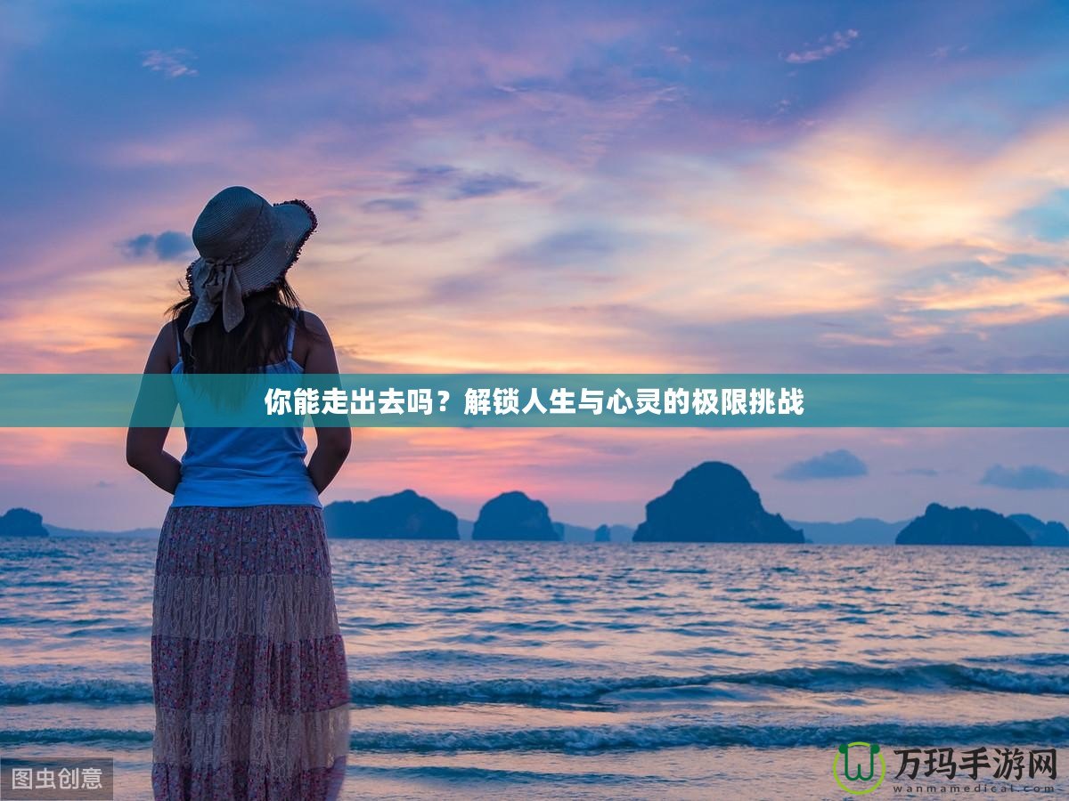 你能走出去嗎？解鎖人生與心靈的極限挑戰(zhàn)