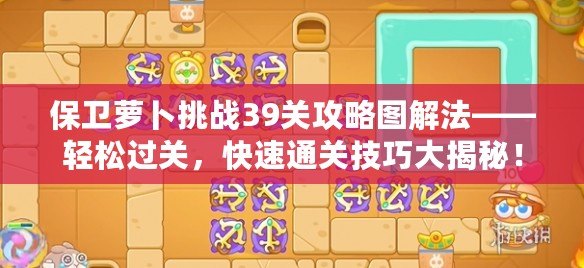 保衛(wèi)蘿卜挑戰(zhàn)39關(guān)攻略圖解法——輕松過關(guān)，快速通關(guān)技巧大揭秘！