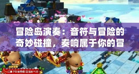 冒險島演奏：音符與冒險的奇妙碰撞，奏響屬于你的冒險之歌