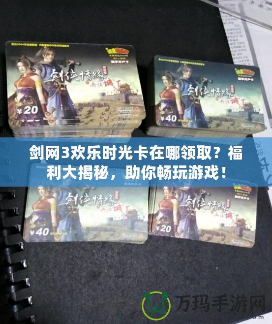 劍網(wǎng)3歡樂(lè)時(shí)光卡在哪領(lǐng)?。扛＠蠼颐?，助你暢玩游戲！