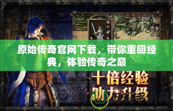 原始傳奇官網(wǎng)下載，帶你重回經(jīng)典，體驗(yàn)傳奇之巔