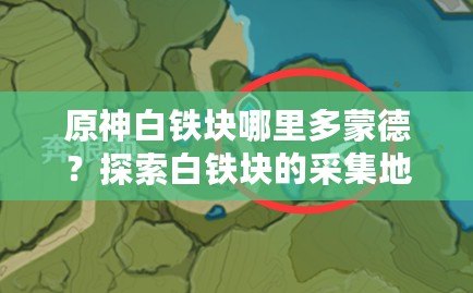 原神白鐵塊哪里多蒙德？探索白鐵塊的采集地點(diǎn)與獲取技巧