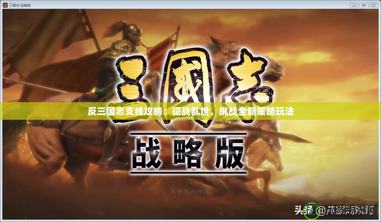 反三國(guó)志支線(xiàn)攻略：征戰(zhàn)亂世，挑戰(zhàn)全新策略玩法