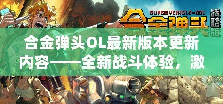 合金彈頭OL最新版本更新內(nèi)容——全新戰(zhàn)斗體驗，激情再升級！