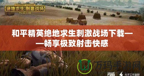 和平精英絕地求生刺激戰(zhàn)場(chǎng)下載——暢享極致射擊快感