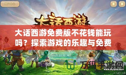 大話(huà)西游免費(fèi)版不花錢(qián)能玩嗎？探索游戲的樂(lè)趣與免費(fèi)攻略