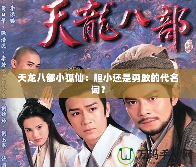天龍八部小狐仙：膽小還是勇敢的代名詞？