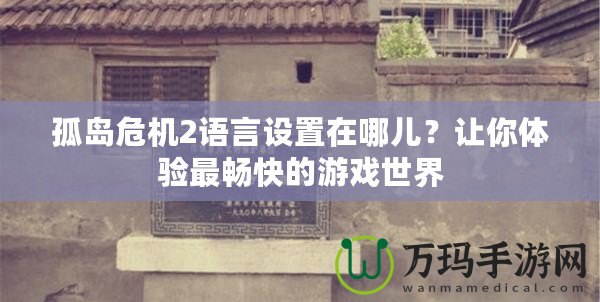 孤島危機(jī)2語(yǔ)言設(shè)置在哪兒？讓你體驗(yàn)最暢快的游戲世界