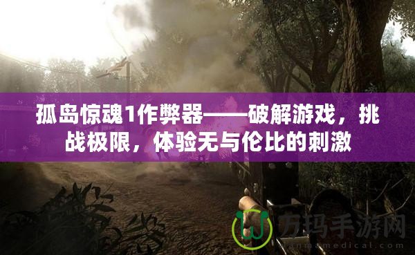 孤島驚魂1作弊器——破解游戲，挑戰(zhàn)極限，體驗(yàn)無(wú)與倫比的刺激