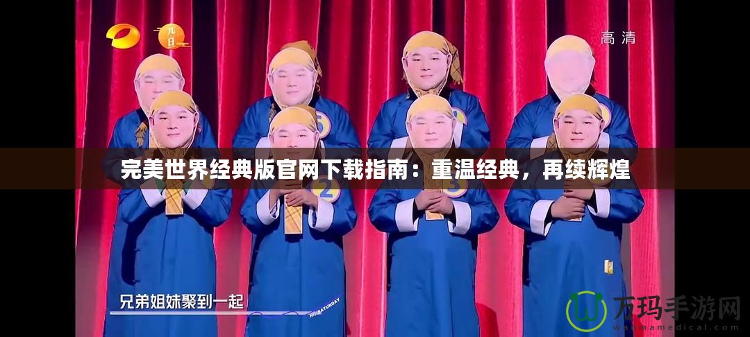 完美世界經(jīng)典版官網(wǎng)下載指南：重溫經(jīng)典，再續(xù)輝煌