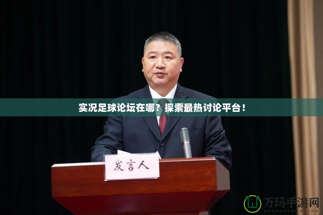 實(shí)況足球論壇在哪？探索最熱討論平臺(tái)！
