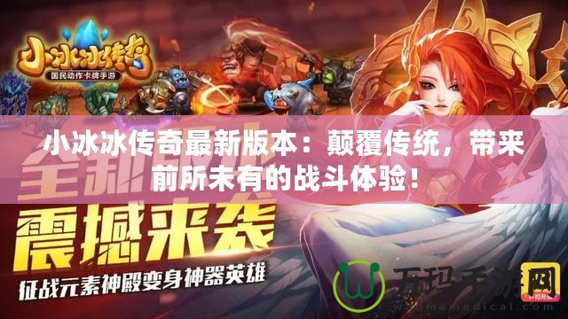 小冰冰傳奇最新版本：顛覆傳統(tǒng)，帶來(lái)前所未有的戰(zhàn)斗體驗(yàn)！