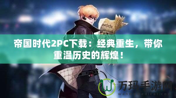 帝國時(shí)代2PC下載：經(jīng)典重生，帶你重溫歷史的輝煌！