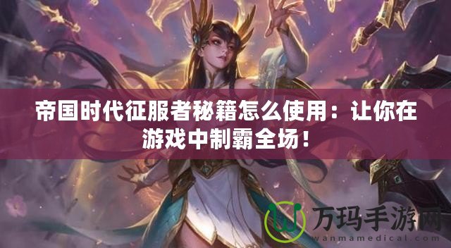帝國時代征服者秘籍怎么使用：讓你在游戲中制霸全場！