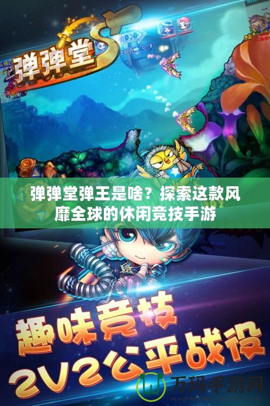 彈彈堂彈王是啥？探索這款風靡全球的休閑競技手游