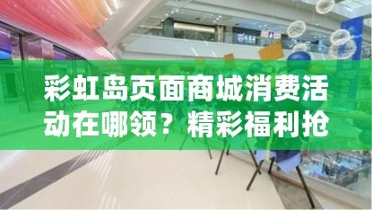 彩虹島頁面商城消費活動在哪領(lǐng)？精彩福利搶先看！