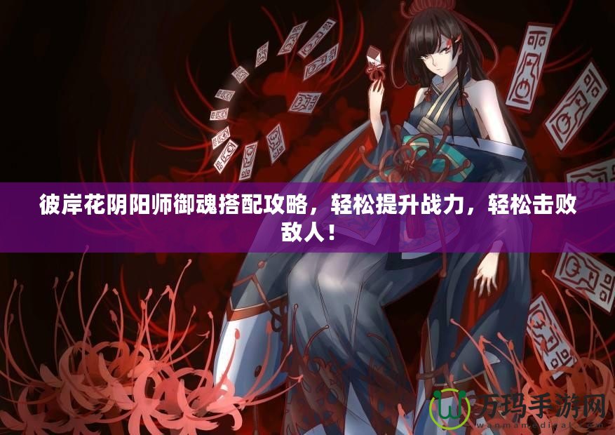 彼岸花陰陽師御魂搭配攻略，輕松提升戰(zhàn)力，輕松擊敗敵人！