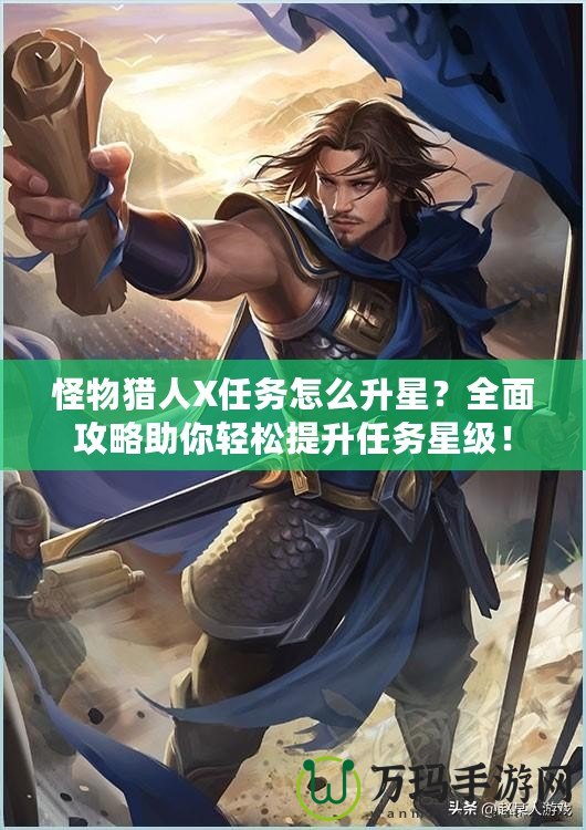 怪物獵人X任務(wù)怎么升星？全面攻略助你輕松提升任務(wù)星級(jí)！