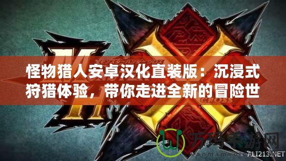 怪物獵人安卓漢化直裝版：沉浸式狩獵體驗(yàn)，帶你走進(jìn)全新的冒險(xiǎn)世界！