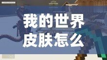 我的世界皮膚怎么用手機(jī)版？讓你的游戲角色與眾不同！