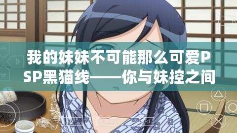 我的妹妹不可能那么可愛(ài)PSP黑貓線——你與妹控之間的距離有多遠(yuǎn)？
