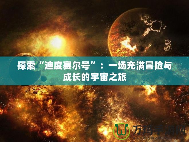 探索“迪度賽爾號”：一場充滿冒險(xiǎn)與成長的宇宙之旅