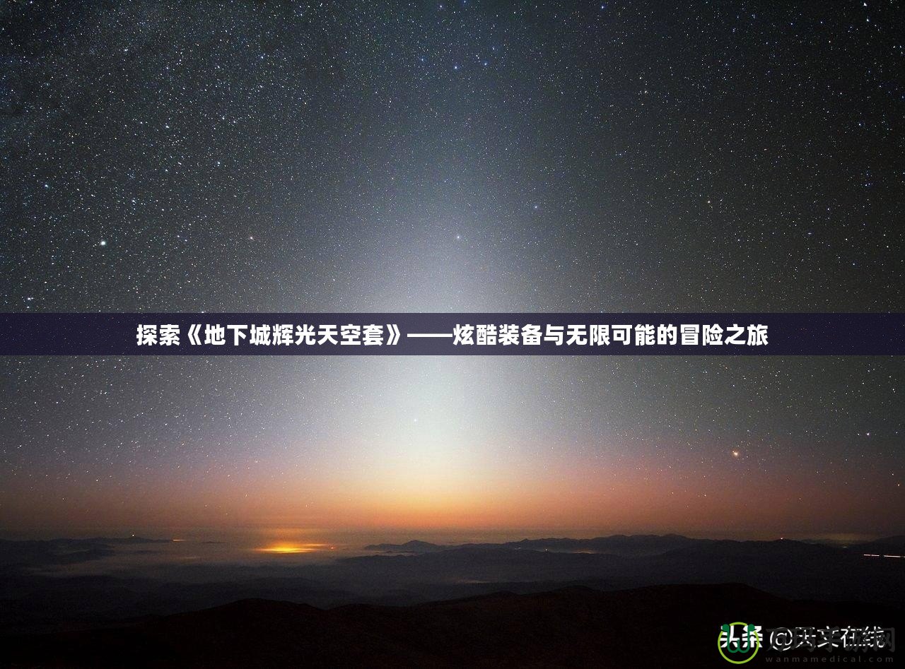 探索《地下城輝光天空套》——炫酷裝備與無限可能的冒險之旅
