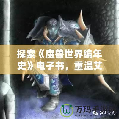 探索《魔獸世界編年史》電子書，重溫艾澤拉斯的史詩(shī)傳奇