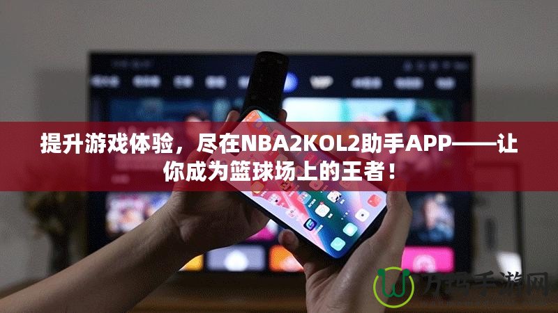 提升游戲體驗，盡在NBA2KOL2助手APP——讓你成為籃球場上的王者！