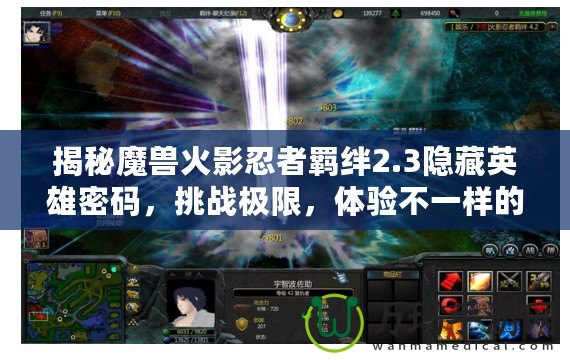 揭秘魔獸火影忍者羈絆2.3隱藏英雄密碼，挑戰(zhàn)極限，體驗(yàn)不一樣的戰(zhàn)斗樂趣