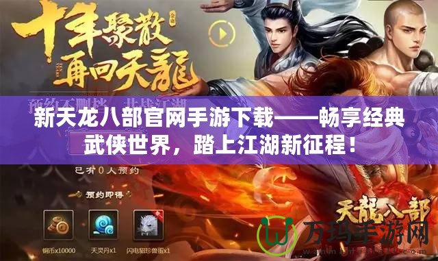 新天龍八部官網(wǎng)手游下載——暢享經(jīng)典武俠世界，踏上江湖新征程！