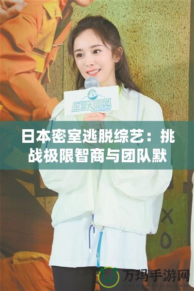日本密室逃脫綜藝：挑戰(zhàn)極限智商與團隊默契的最佳娛樂方式