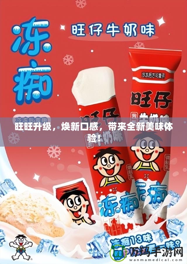 旺旺升級，煥新口感，帶來全新美味體驗！